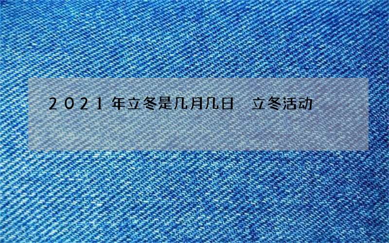 2021年立冬是几月几日 立冬活动